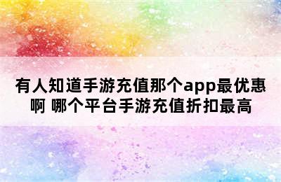 有人知道手游充值那个app最优惠啊 哪个平台手游充值折扣最高